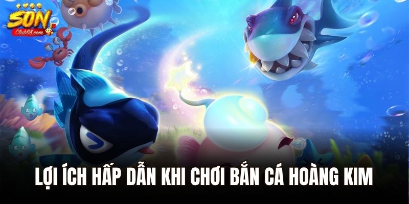 Bắn Cá Hoàng Kim – Khuấy Đảo Biển Sâu, Săn Kho Báu Triệu Xu 2 Lợi ích hấp dẫn khi chơi bắn cá Hoàng Kim